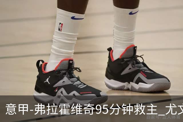 意甲-弗拉霍维奇95分钟救主 尤文1-1险平9人对手